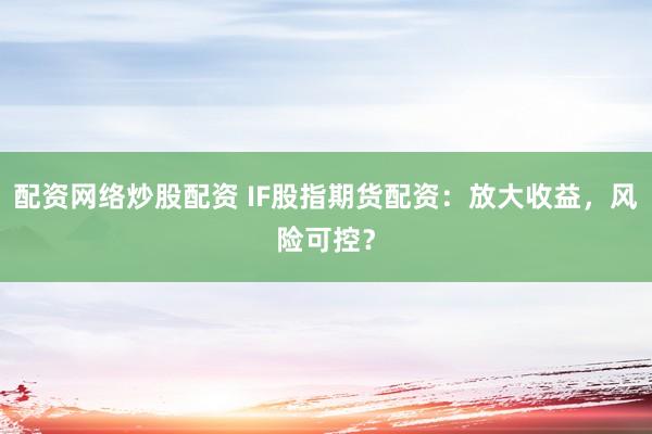配资网络炒股配资 IF股指期货配资：放大收益，风险可控？