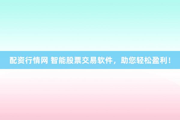 配资行情网 智能股票交易软件,助您轻松盈利!