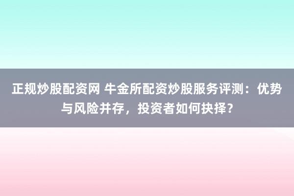 正规炒股配资网 牛金所配资炒股服务评测：优势与风险并存，投资者如何抉择？