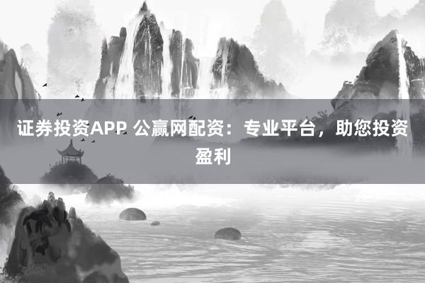 证券投资APP 公赢网配资:专业平台,助您投资盈利