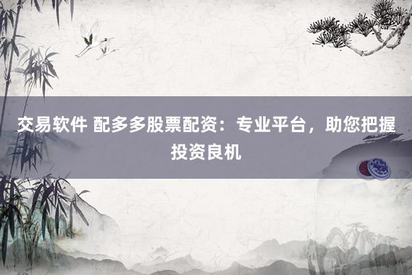 交易软件 配多多股票配资:专业平台,助您把握投资良机