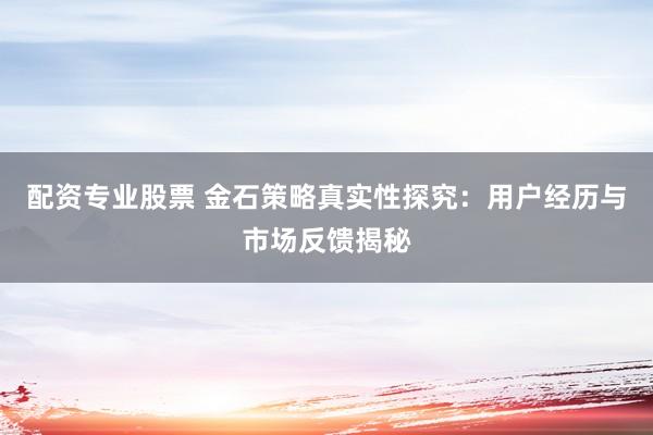 配资专业股票 金石策略真实性探究:用户经历与市场反馈揭秘
