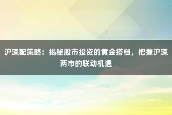 沪深配策略：揭秘股市投资的黄金搭档，把握沪深两市的联动机遇