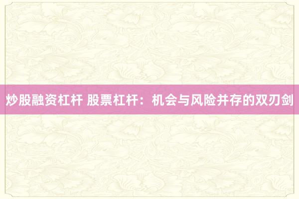 炒股融资杠杆 股票杠杆：机会与风险并存的双刃剑