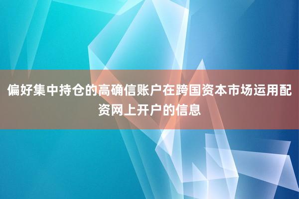 偏好集中持仓的高确信账户在跨国资本市场运用配资网上开户的信息