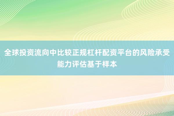 全球投资流向中比较正规杠杆配资平台的风险承受能力评估基于样本