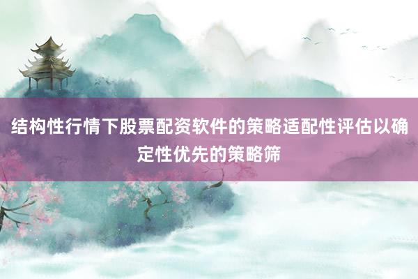 结构性行情下股票配资软件的策略适配性评估以确定性优先的策略筛