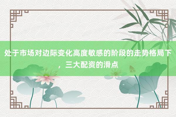处于市场对边际变化高度敏感的阶段的走势格局下，三大配资的滑点