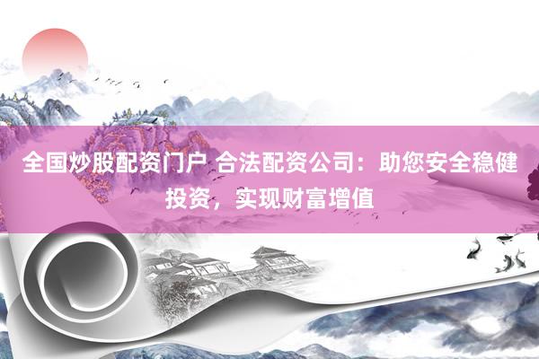 全国炒股配资门户 合法配资公司：助您安全稳健投资，实现财富增值