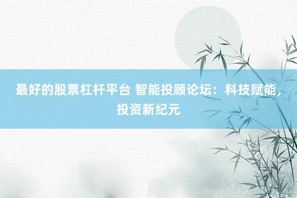 最好的股票杠杆平台 智能投顾论坛：科技赋能，投资新纪元