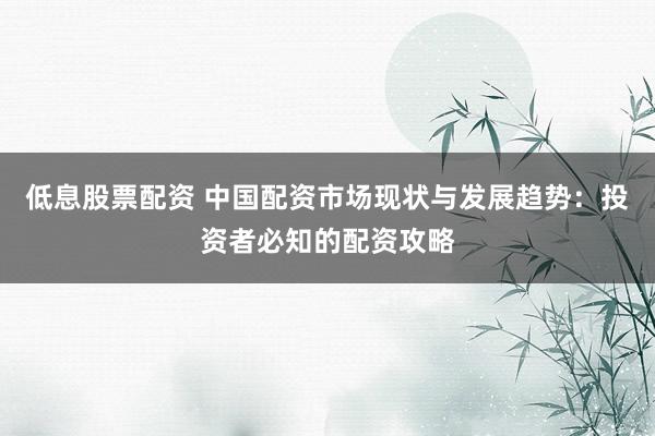 低息股票配资 中国配资市场现状与发展趋势：投资者必知的配资攻略