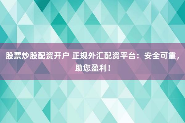 股票炒股配资开户 正规外汇配资平台:安全可靠,助您盈利!