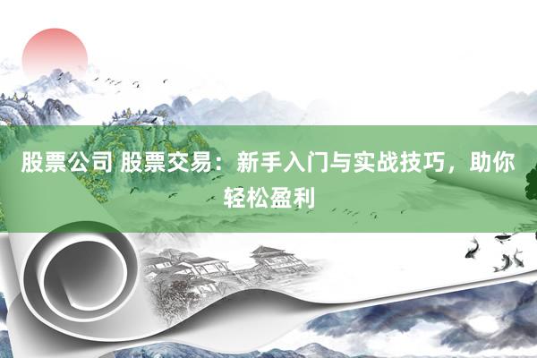 股票公司 股票交易：新手入门与实战技巧，助你轻松盈利