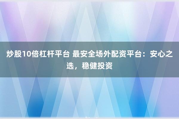 炒股10倍杠杆平台 最安全场外配资平台：安心之选，稳健投资