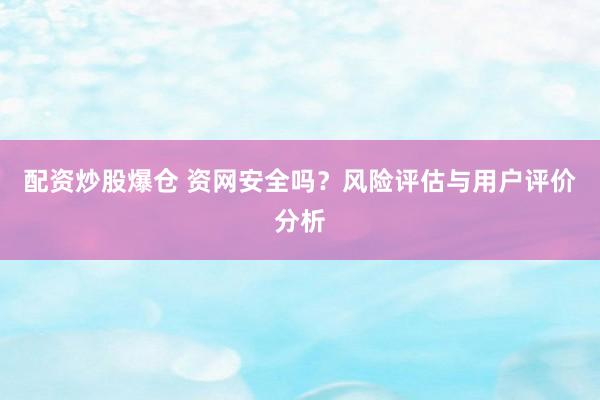 配资炒股爆仓 资网安全吗？风险评估与用户评价分析