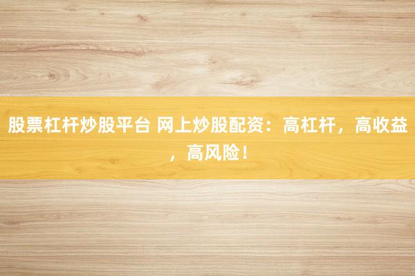 股票杠杆炒股平台 网上炒股配资：高杠杆，高收益，高风险！