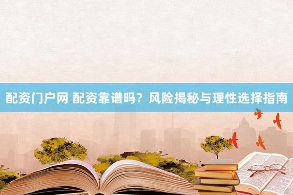 配资门户网 配资靠谱吗？风险揭秘与理性选择指南