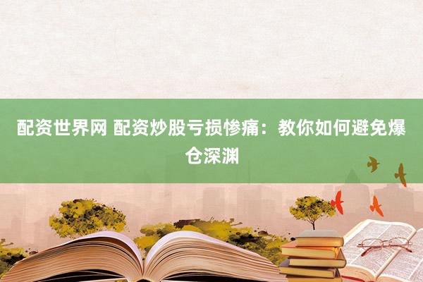 配资世界网 配资炒股亏损惨痛：教你如何避免爆仓深渊