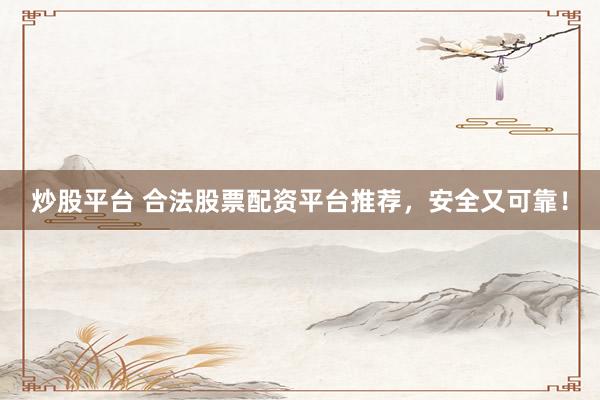 炒股平台 合法股票配资平台推荐，安全又可靠！