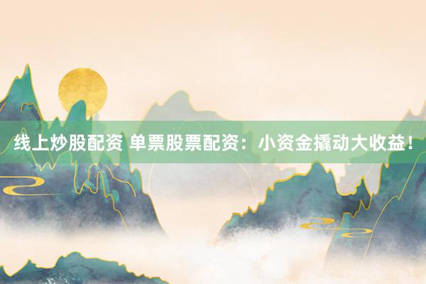 线上炒股配资 单票股票配资：小资金撬动大收益！