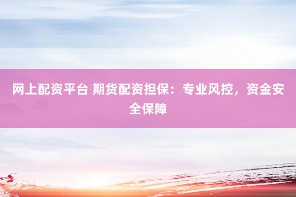 网上配资平台 期货配资担保：专业风控，资金安全保障