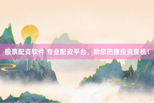 股票配资软件 专业配资平台，助您把握投资良机！