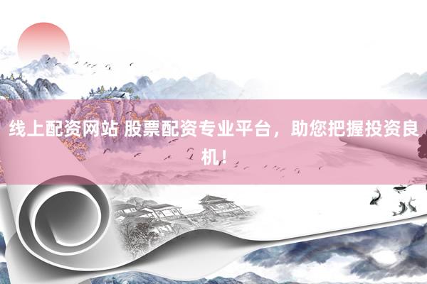 线上配资网站 股票配资专业平台，助您把握投资良机！