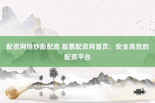 配资网络炒股配资 股票配资网首页：安全高效的配资平台