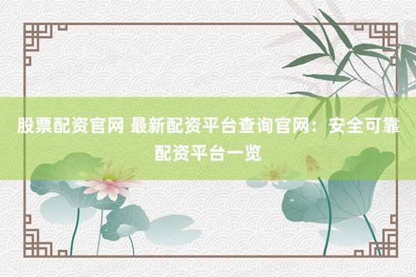 股票配资官网 最新配资平台查询官网：安全可靠配资平台一览