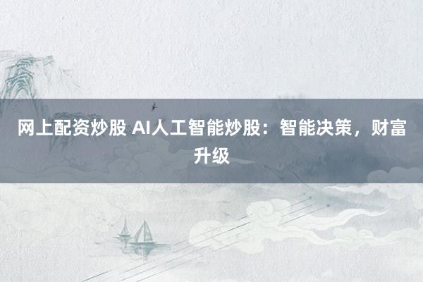 网上配资炒股 AI人工智能炒股：智能决策，财富升级