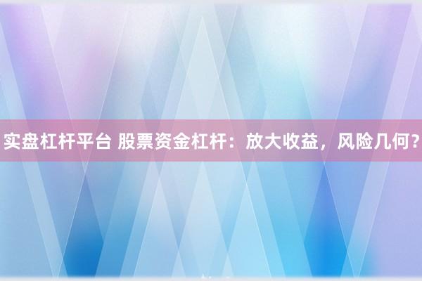 实盘杠杆平台 股票资金杠杆：放大收益，风险几何？