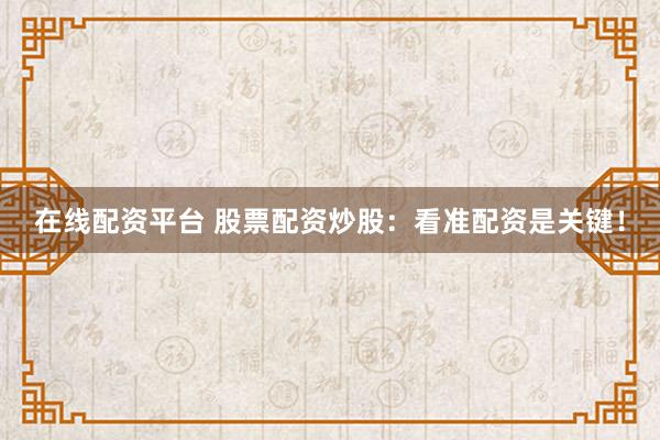 在线配资平台 股票配资炒股：看准配资是关键！