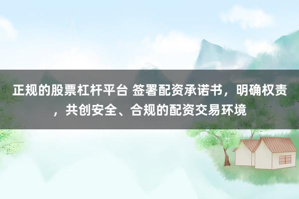 正规的股票杠杆平台 签署配资承诺书，明确权责，共创安全、合规的配资交易环境